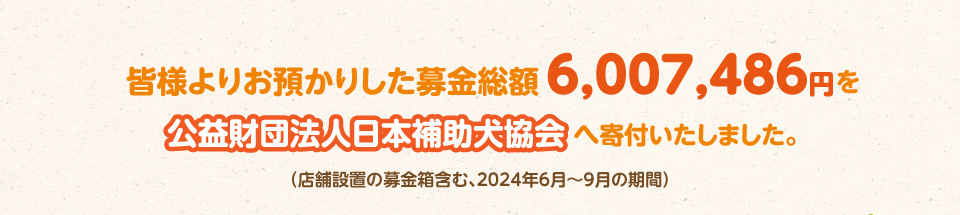 皆様よりお預かりした募金総額6,007,486円を公益財団法人日本補助犬協会へ寄付いたしました。